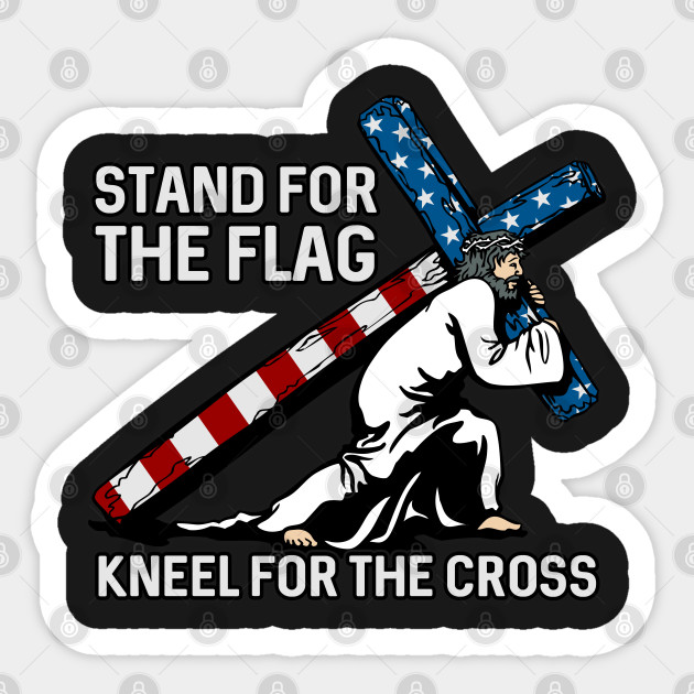 Stand For The Flag Kneel For The Cross Stand For The Flag Sticker Teepublic