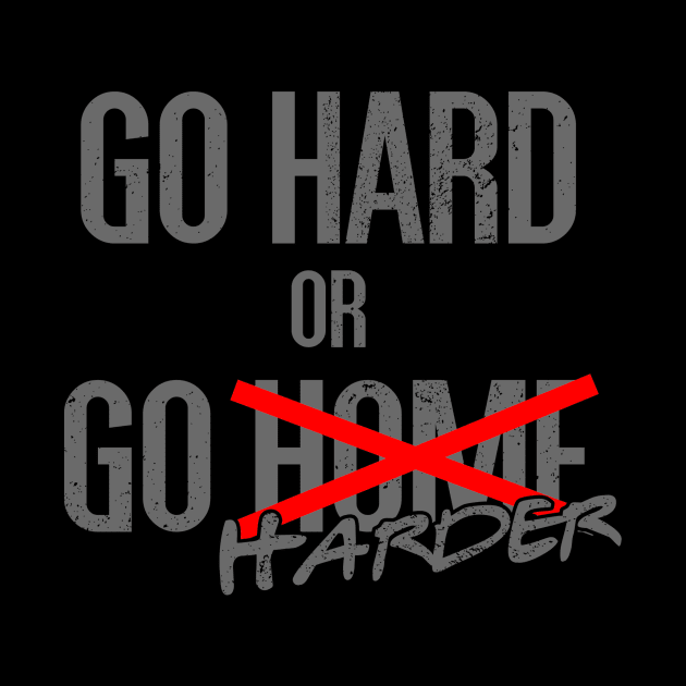 Go hard or Go harder by NoisyTshirts
