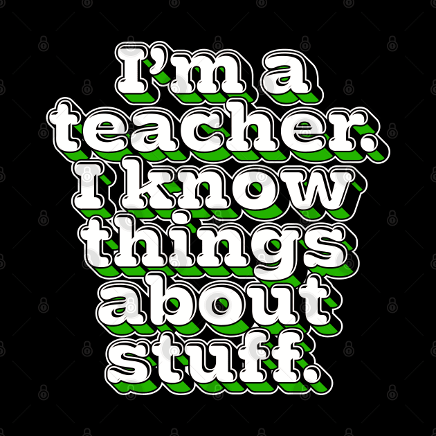 I'm A Teacher, I Know Things About Stuff. by DankFutura