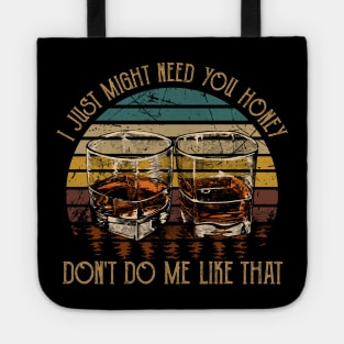 I Just Might Need You Honey, Don't Do Me Like That Quotes Wine Glasses Tote