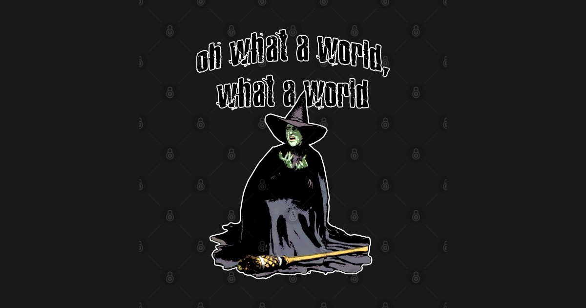 Oh What a World, What a World. Wicked Witch Of The West TShirt