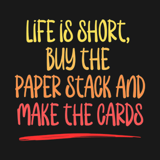 Life is short, buy the paper stack and make the cards T-Shirt