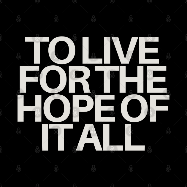 To Live For The Hope Of It All by TayaDesign