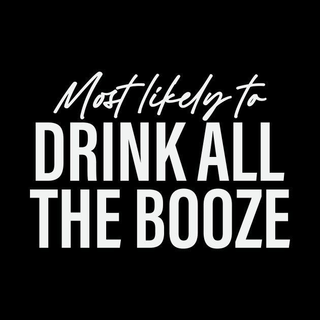 Most likely to Drink All the Booze Funny by sarcasmandadulting