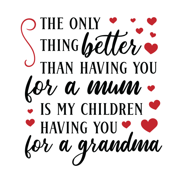 The only thing better than having you for a mum is my children having you for a grandma by hippyhappy