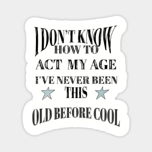 I Dont Know How To Act My Age Ive Never Been This Old Before Cool Magnet