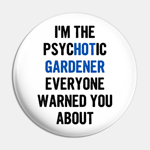 I'm The Psychotic Gardener Everyone Warned You About Pin by divawaddle