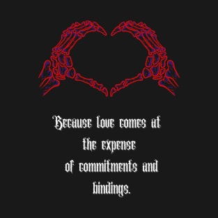 "Because Love Comes at the Expense of Commitments and Bindings," T-Shirt