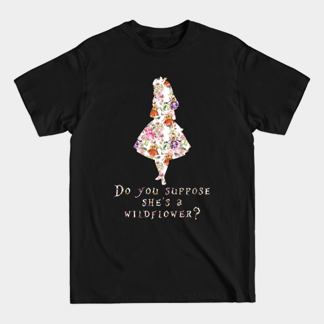 Do you suppose she's a wildflower? - floral - Alice In Wonderland - T-Shirt