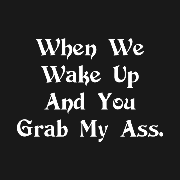 And You Grab My Ass - Funny T Shirts T-Shirt by Murder By Text