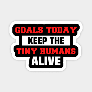 Goals Today Keep The Tiny Humans Alive Magnet
