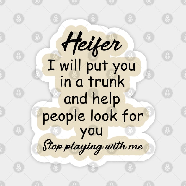 Heifer I will put you in a trunk and help people look for you , Stop playing with me , heifer shirt Magnet by OsOsgermany