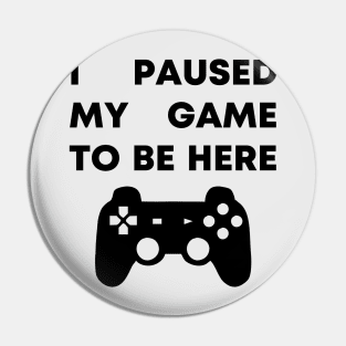 I Paused My Game To Be Here Pin