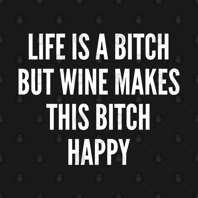 Life Is A Bitch But Wine Makes This Bitch Happy. Funny Wine Lover Quote. by That Cheeky Tee