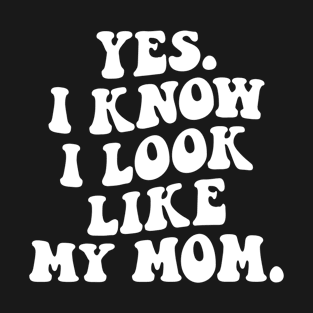 Yes I Know I Look Like My Mom T-Shirt