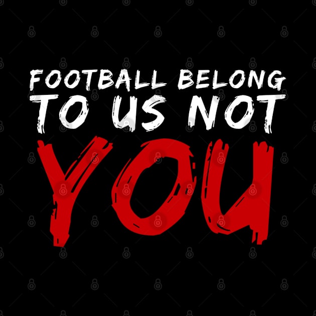 FOOTBALL BELONG TO US NOT YOU by GIFTGROO