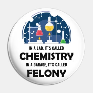 Chemistry - In lab, It's called chemistry. In garage, It's called felony Pin