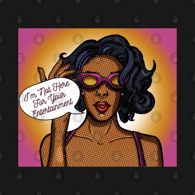 I'm Not Here For Your Entertainment sassy cool retro pop art by Artonasleeve