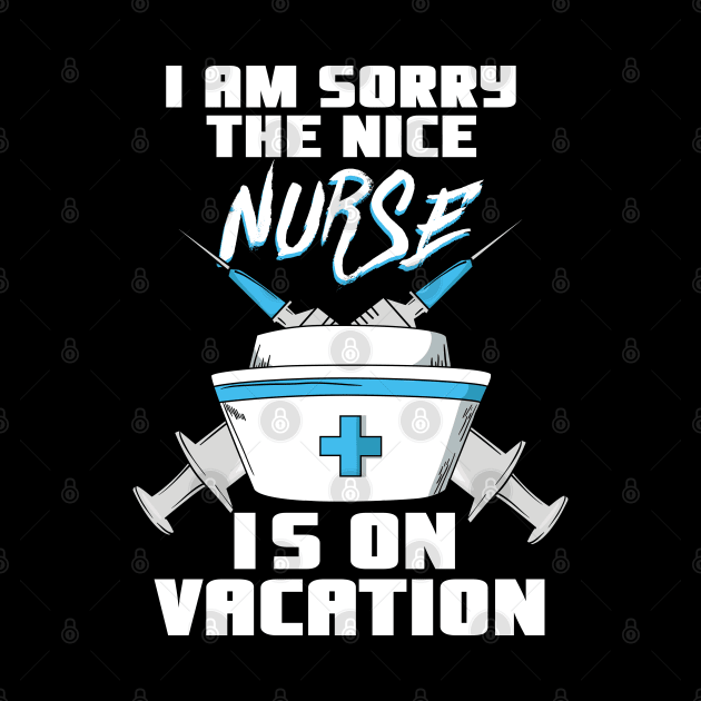 I am sorry the nice Nurse is on vacation - Funny Nurse by Shirtbubble