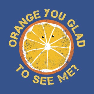 Orange You Glad To See Me? T-Shirt