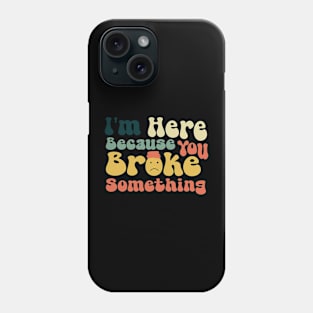 I'm Here Because You Broke Something \ Ver.2 Phone Case