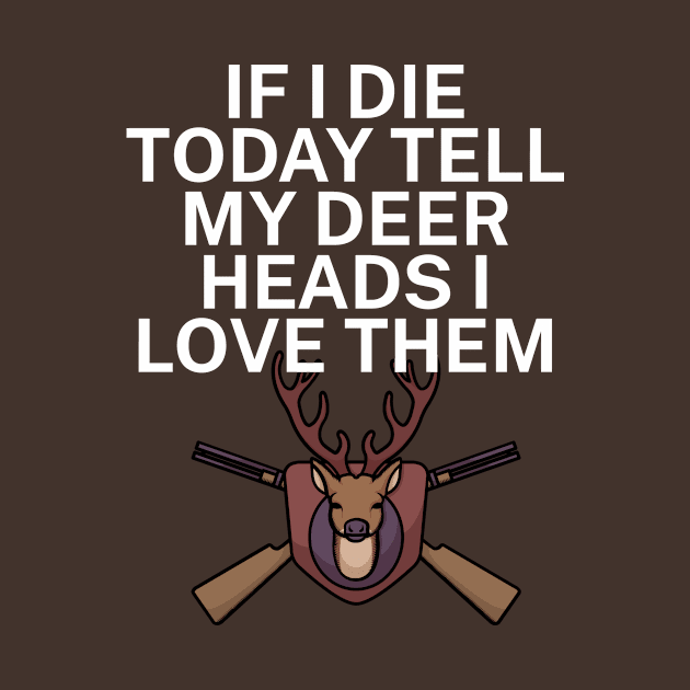 If I die today tell my deer heads I love them by maxcode