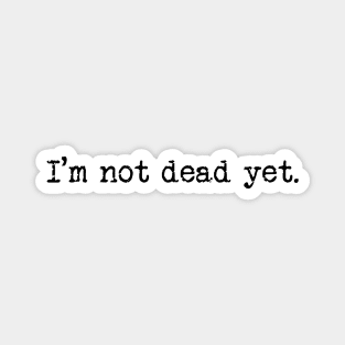 I'm not dead yet. (Black Text) Magnet