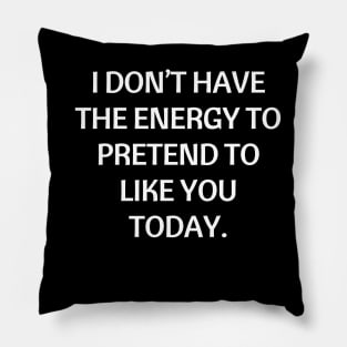 I don’t have the energy to pretend to like you today Pillow