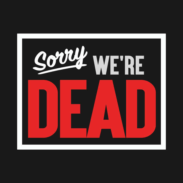 Sorry. We're Dead. by Friend Gate