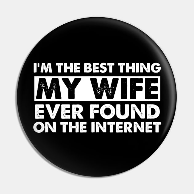 I'm The Best Thing My Wife Ever Found On The Internet Funny Husband Pin by StarMa
