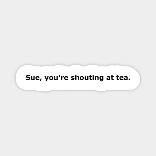 Sue, You're Shouting At Tea black font Magnet