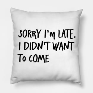 I'm always late...because I never want to go. Pillow