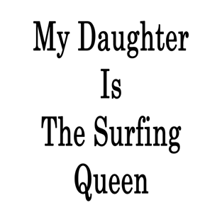 My Daughter Is The Surfing Queen T-Shirt