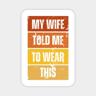 My Wife Told Me To Wear This Magnet