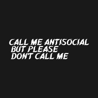 Call Me Antisocial  But Please  Don't Call Me T-Shirt