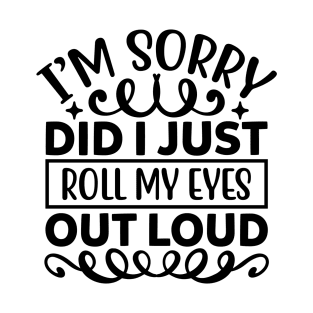 I m sorry did I just roll my eyes out loud T-Shirt