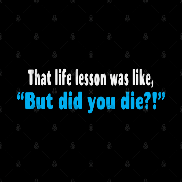 That Life Lesson Was Like But Did You Die Funny by Rosemarie Guieb Designs