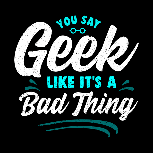 Cute You Say Geek Like It's a Bad Thing Geeky Nerd by theperfectpresents