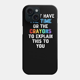I Don't Have The Time Or The Crayons To Explain This To You Phone Case