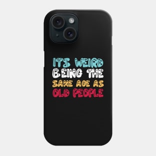 Funny It's Weird Being The Same Age As Old People Phone Case