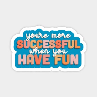 You’re More Successful When You Have Fun Magnet