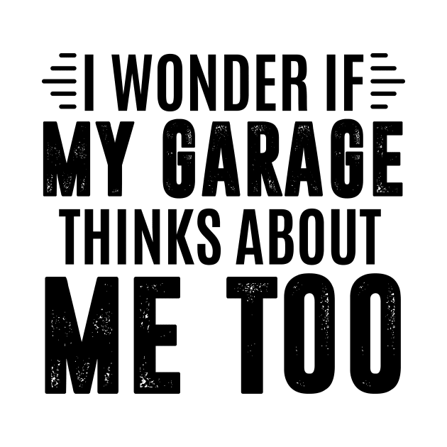 I wonder if my garage thinks about me too - car lover by MerchByThisGuy