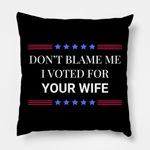 Don't Blame Me I Voted For Your Wife Pillow by Woodpile