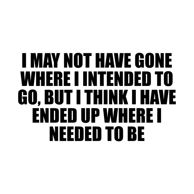 I may not have gone where I intended to go, but I think I have ended up where I needed to be by D1FF3R3NT