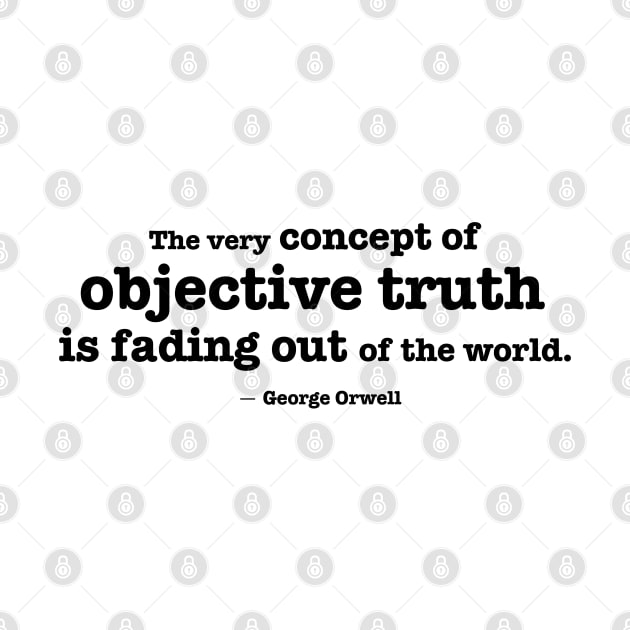 The very concept of objective truth is fading - Orwell quote by helengarvey