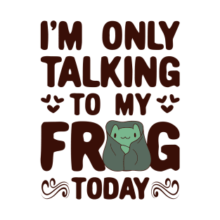 I'm only Talking to my Frog Today Funny Frogs T-Shirt