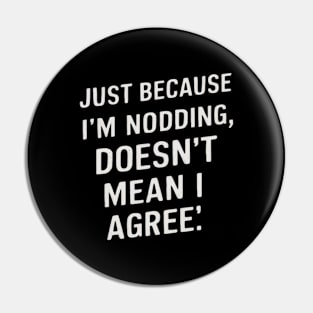 Just Because I'm Nodding, Doesn't Mean I Agree - Sarcastic funny Pin