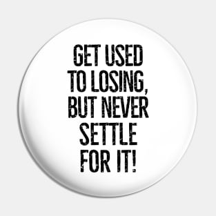 Get used to losing, but never settle for it! Pin