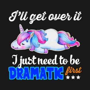 I_ll Get Over It I Just Need To Be Dramatic First T-Shirt