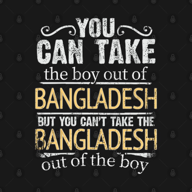 You Can Take The Boy Out Of Bangladesh But You Cant Take The Bangladesh Out Of The Boy - Gift for Bengali With Roots From Bangladesh by Country Flags